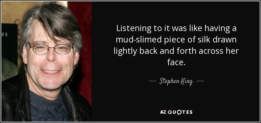 Listening to it was like having a mud-slimed piece of silk drawn lightly back and forth across her face. - Stephen King
