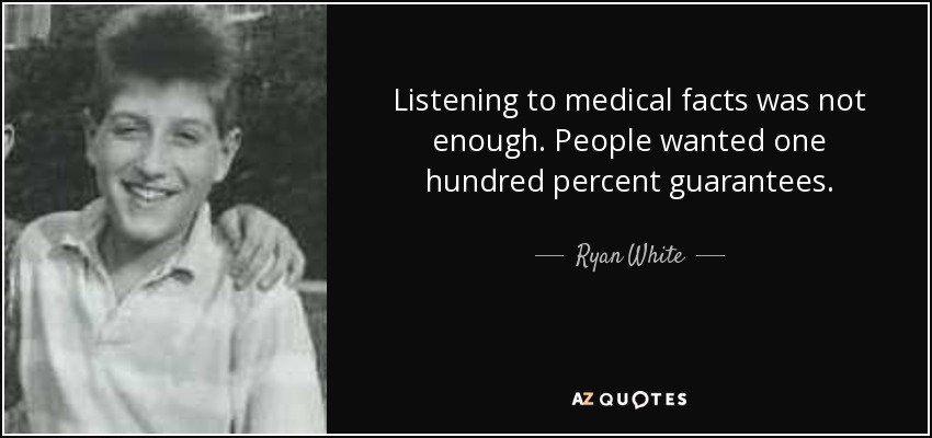 Listening to medical facts was not enough. People wanted one hundred percent guarantees. - Ryan White