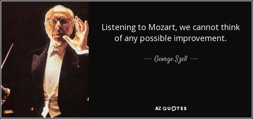 Listening to Mozart, we cannot think of any possible improvement. - George Szell
