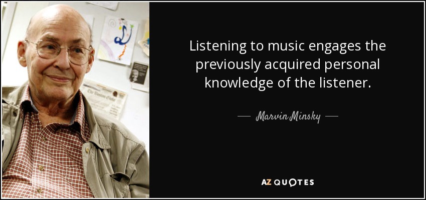 Listening to music engages the previously acquired personal knowledge of the listener. - Marvin Minsky