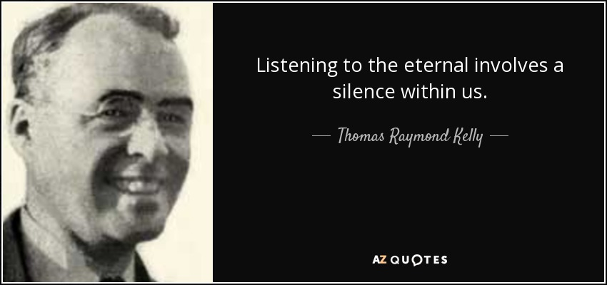 Listening to the eternal involves a silence within us. - Thomas Raymond Kelly