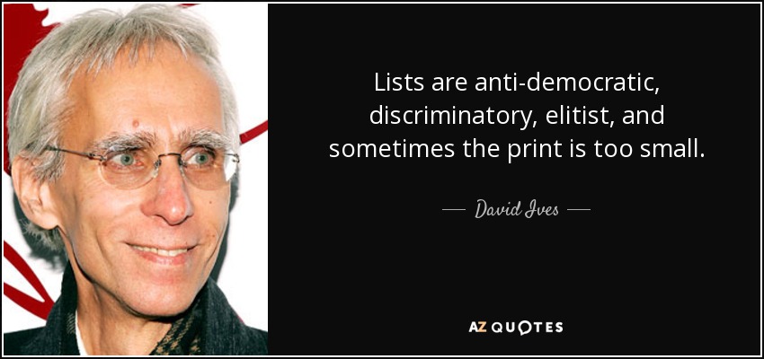 Lists are anti-democratic, discriminatory, elitist, and sometimes the print is too small. - David Ives