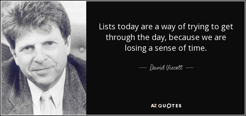 Lists today are a way of trying to get through the day, because we are losing a sense of time. - David Viscott