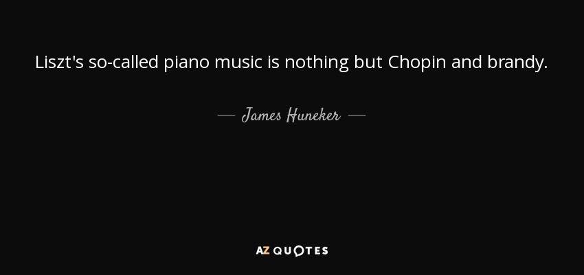 Liszt's so-called piano music is nothing but Chopin and brandy. - James Huneker