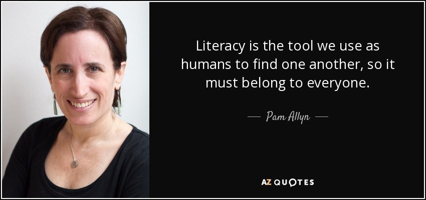 Literacy is the tool we use as humans to find one another, so it must belong to everyone. - Pam Allyn