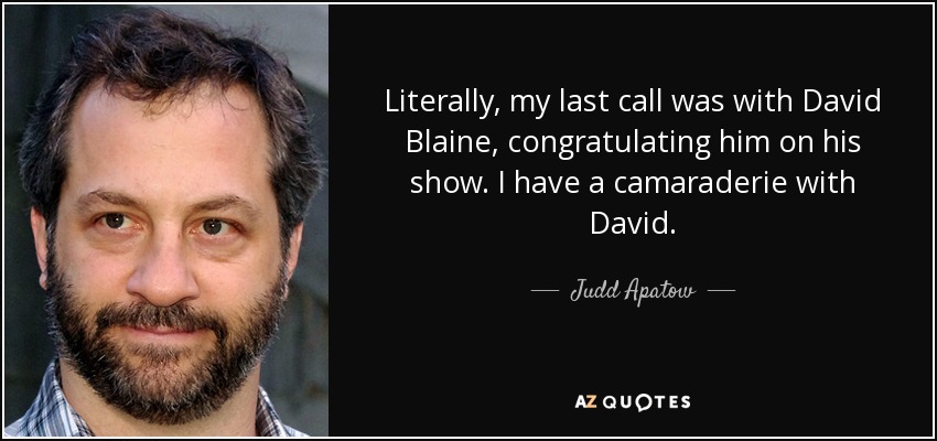 Literally, my last call was with David Blaine, congratulating him on his show. I have a camaraderie with David. - Judd Apatow
