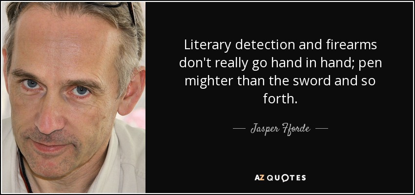 Literary detection and firearms don't really go hand in hand; pen mighter than the sword and so forth. - Jasper Fforde