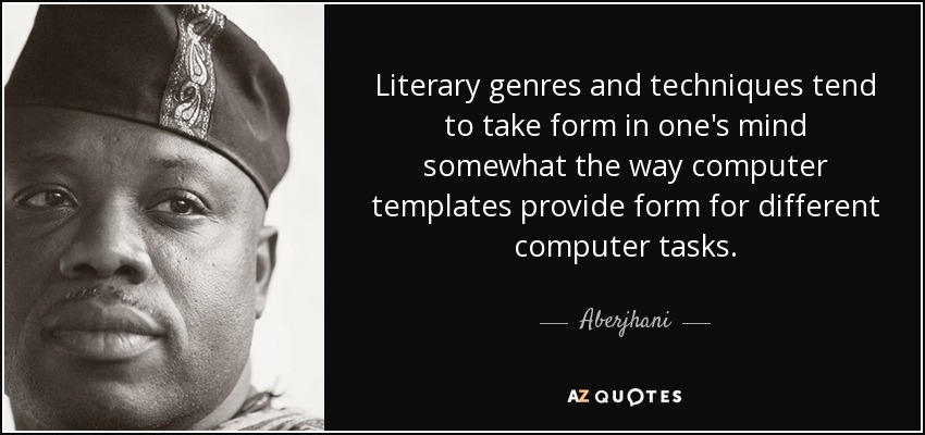 Literary genres and techniques tend to take form in one's mind somewhat the way computer templates provide form for different computer tasks. - Aberjhani