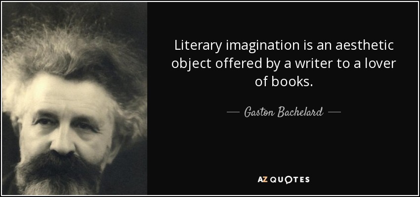 Literary imagination is an aesthetic object offered by a writer to a lover of books. - Gaston Bachelard