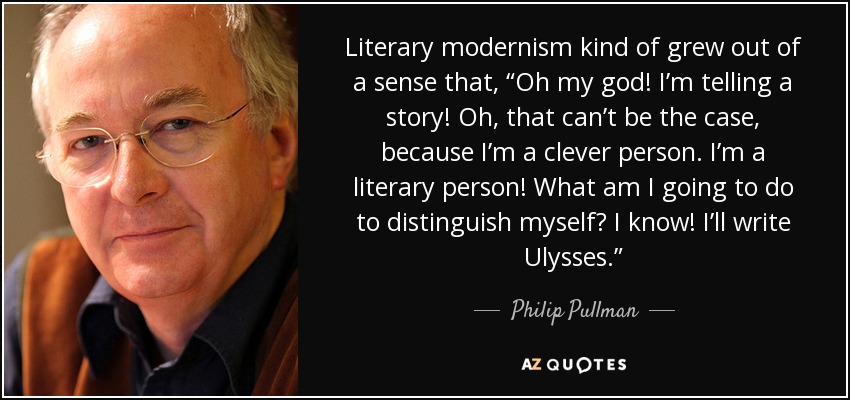 Literary modernism kind of grew out of a sense that, “Oh my god! I’m telling a story! Oh, that can’t be the case, because I’m a clever person. I’m a literary person! What am I going to do to distinguish myself? I know! I’ll write Ulysses.” - Philip Pullman