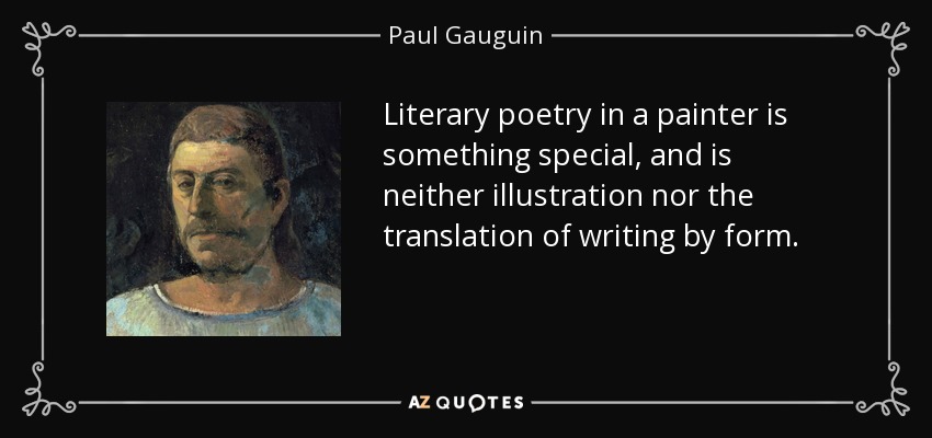 Literary poetry in a painter is something special, and is neither illustration nor the translation of writing by form. - Paul Gauguin
