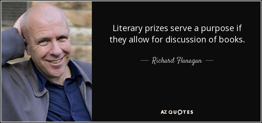 Literary prizes serve a purpose if they allow for discussion of books. - Richard Flanagan
