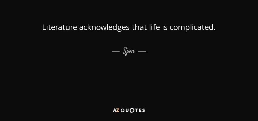 Literature acknowledges that life is complicated. - Sjon