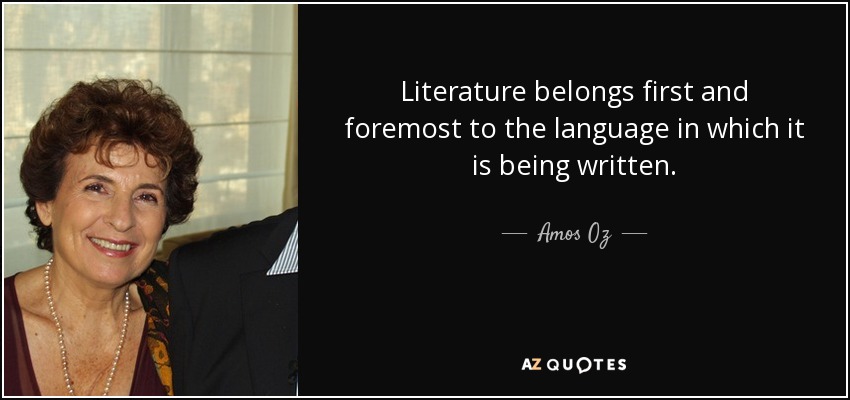 Literature belongs first and foremost to the language in which it is being written. - Amos Oz