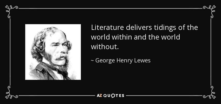 Literature delivers tidings of the world within and the world without. - George Henry Lewes