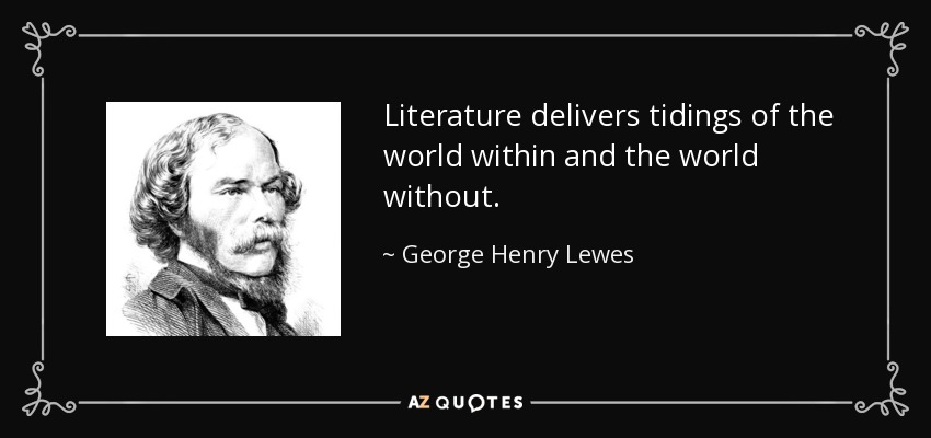 Literature delivers tidings of the world within and the world without. - George Henry Lewes