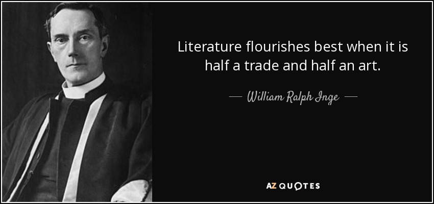 Literature flourishes best when it is half a trade and half an art. - William Ralph Inge