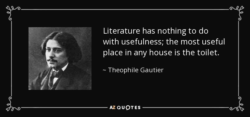 Literature has nothing to do with usefulness; the most useful place in any house is the toilet. - Theophile Gautier