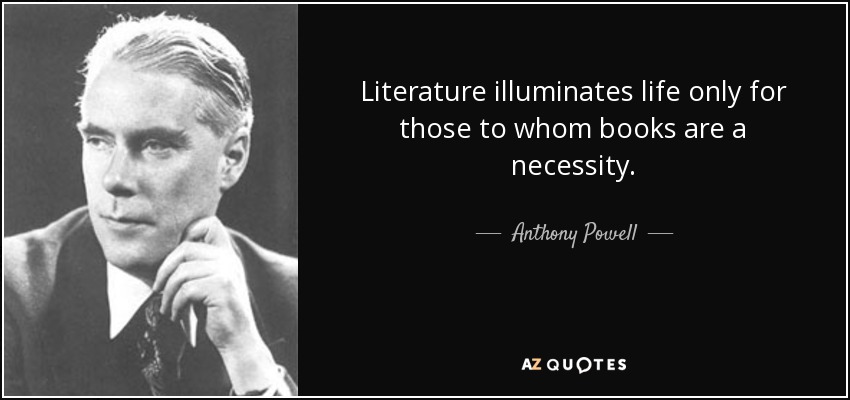 Literature illuminates life only for those to whom books are a necessity. - Anthony Powell