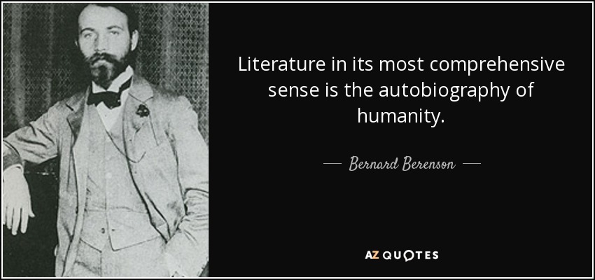 Literature in its most comprehensive sense is the autobiography of humanity. - Bernard Berenson