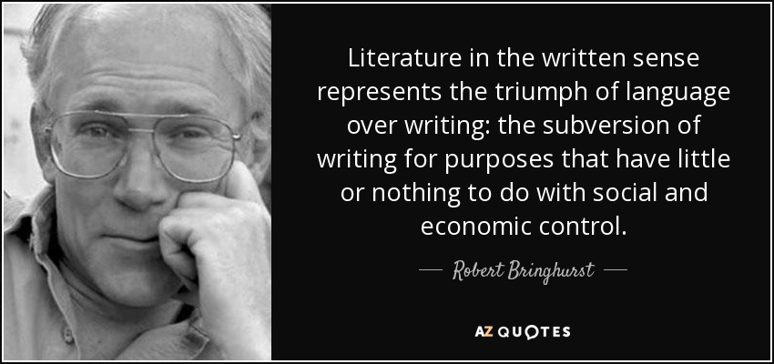 Literature in the written sense represents the triumph of language over writing: the subversion of writing for purposes that have little or nothing to do with social and economic control. - Robert Bringhurst