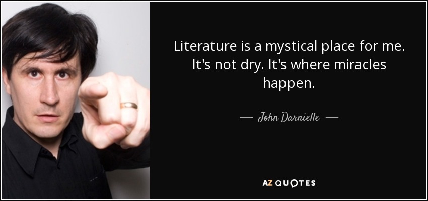 Literature is a mystical place for me. It's not dry. It's where miracles happen. - John Darnielle