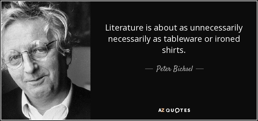 Literature is about as unnecessarily necessarily as tableware or ironed shirts. - Peter Bichsel