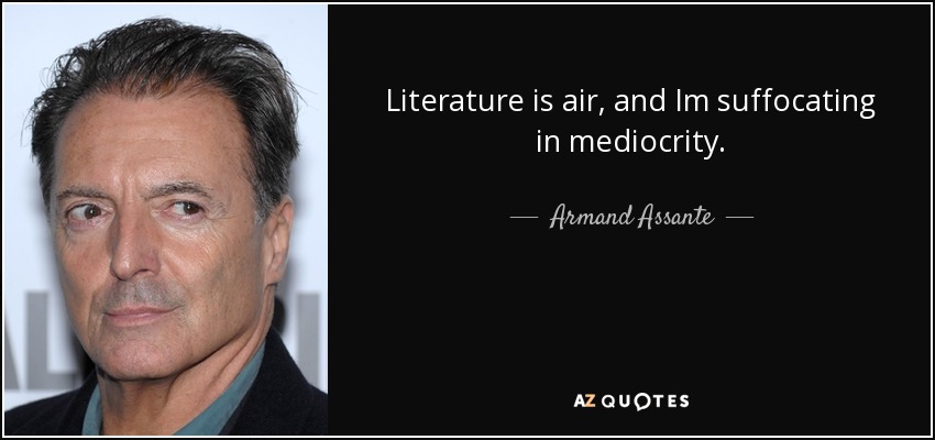 Literature is air, and Im suffocating in mediocrity. - Armand Assante