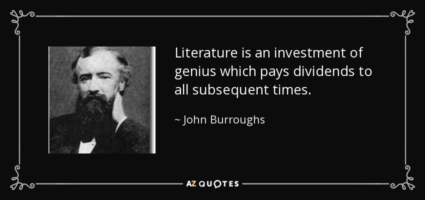 Literature is an investment of genius which pays dividends to all subsequent times. - John Burroughs