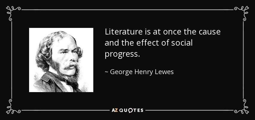 Literature is at once the cause and the effect of social progress. - George Henry Lewes