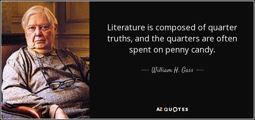 Literature is composed of quarter truths, and the quarters are often spent on penny candy. - William H. Gass