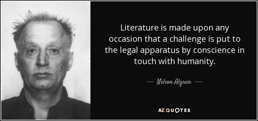 Literature is made upon any occasion that a challenge is put to the legal apparatus by conscience in touch with humanity. - Nelson Algren