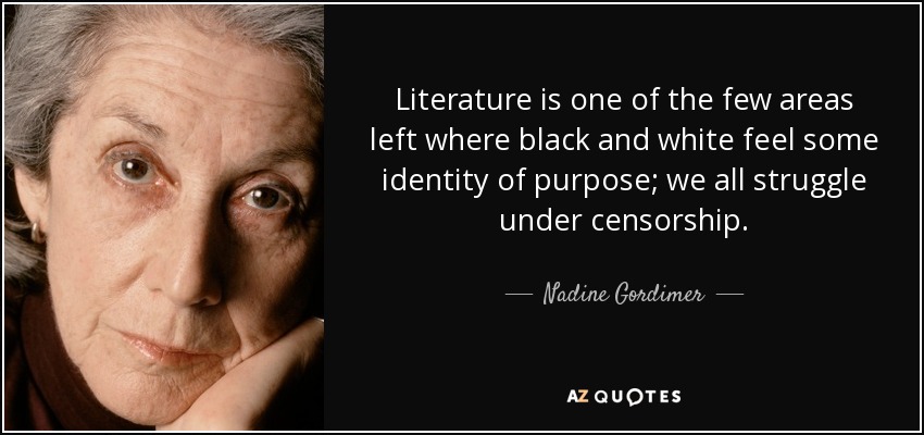 Literature is one of the few areas left where black and white feel some identity of purpose; we all struggle under censorship. - Nadine Gordimer