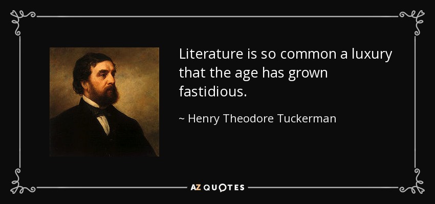 Literature is so common a luxury that the age has grown fastidious. - Henry Theodore Tuckerman