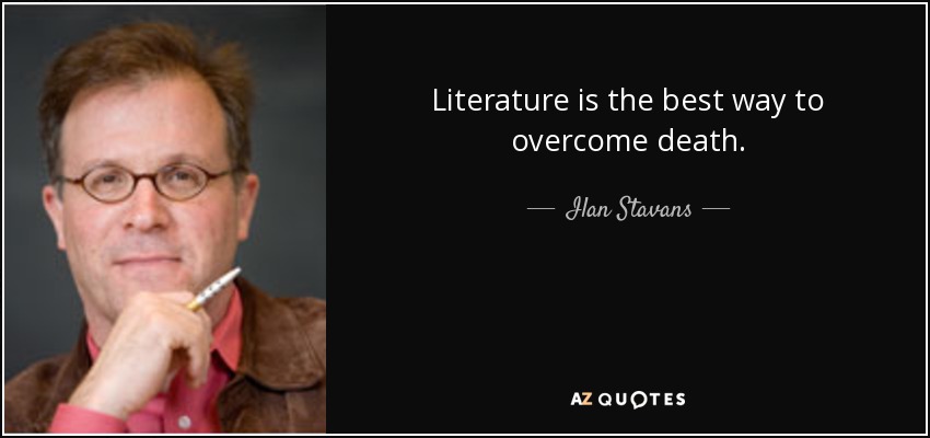 Literature is the best way to overcome death. - Ilan Stavans