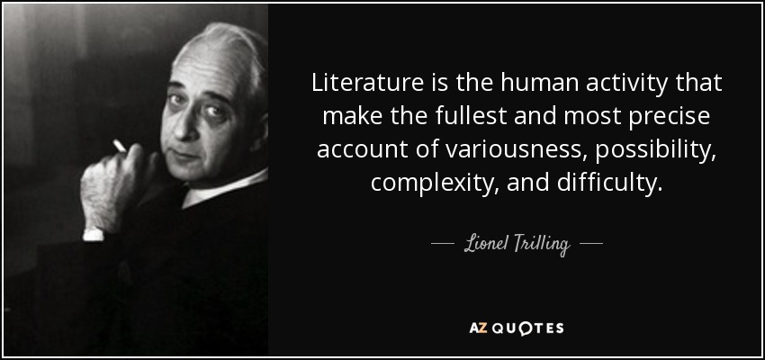 Literature is the human activity that make the fullest and most precise account of variousness, possibility, complexity, and difficulty. - Lionel Trilling