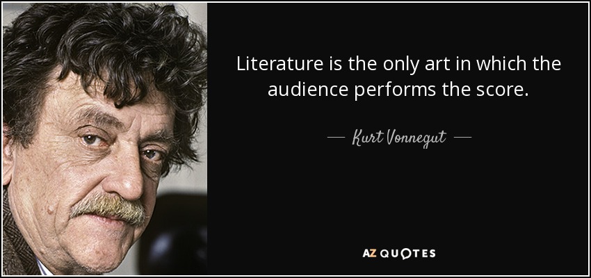 Literature is the only art in which the audience performs the score. - Kurt Vonnegut