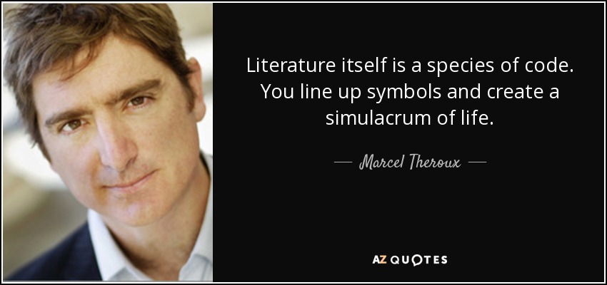 Literature itself is a species of code. You line up symbols and create a simulacrum of life. - Marcel Theroux