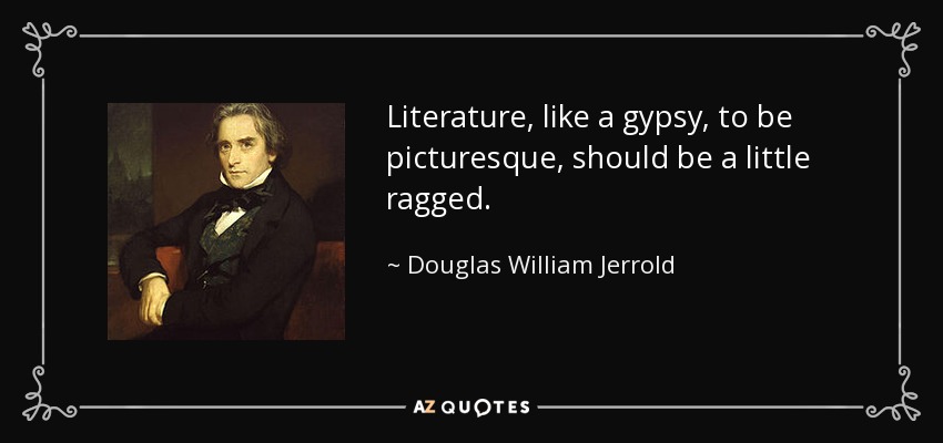 Literature, like a gypsy, to be picturesque, should be a little ragged. - Douglas William Jerrold