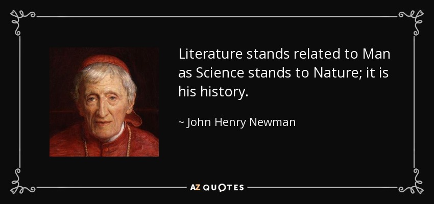 Literature stands related to Man as Science stands to Nature; it is his history. - John Henry Newman