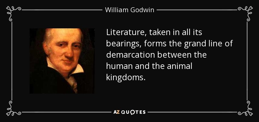 Literature, taken in all its bearings, forms the grand line of demarcation between the human and the animal kingdoms. - William Godwin