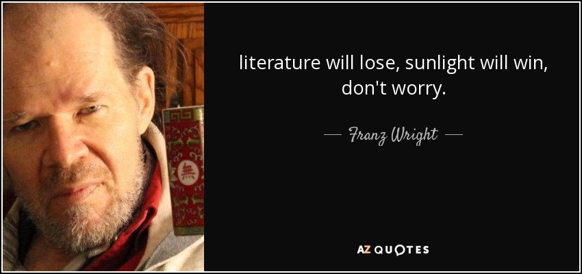 literature will lose, sunlight will win, don't worry. - Franz Wright