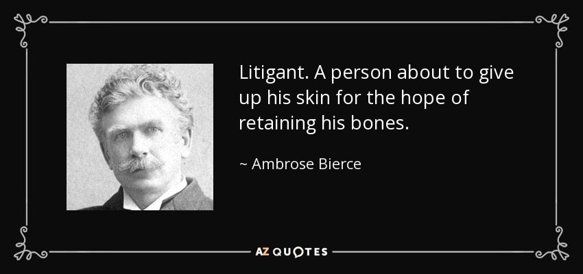 Litigant. A person about to give up his skin for the hope of retaining his bones. - Ambrose Bierce