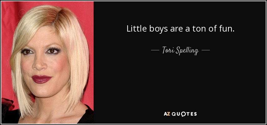 Little boys are a ton of fun. - Tori Spelling