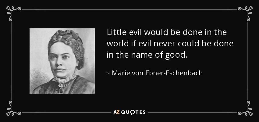 Little evil would be done in the world if evil never could be done in the name of good. - Marie von Ebner-Eschenbach