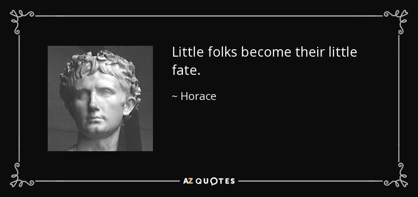 Little folks become their little fate. - Horace
