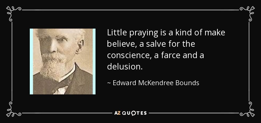 Little praying is a kind of make believe, a salve for the conscience, a farce and a delusion. - Edward McKendree Bounds