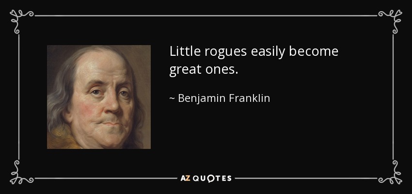 Little rogues easily become great ones. - Benjamin Franklin