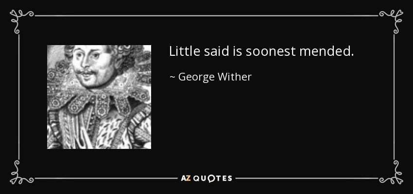 Little said is soonest mended. - George Wither