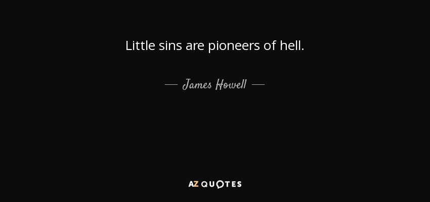 Little sins are pioneers of hell. - James Howell